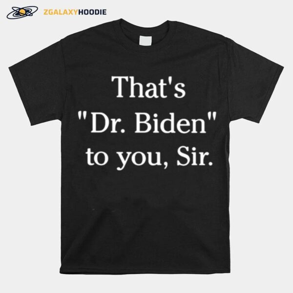 Thats Dr Biden To You Sir T-Shirt