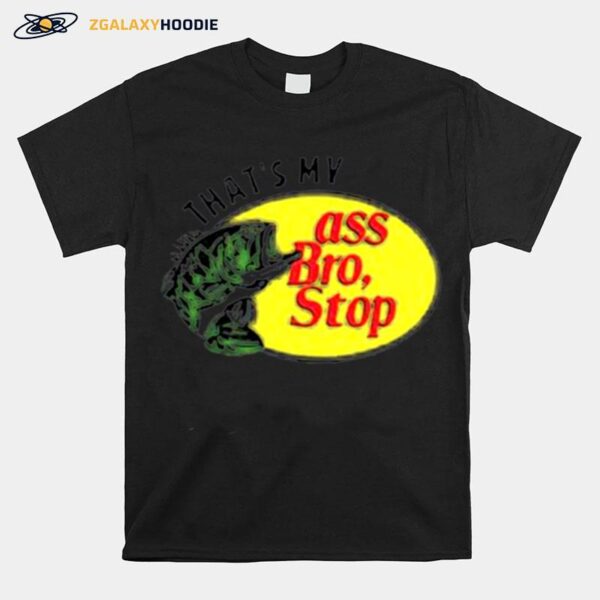 Thats My Ass Bro Stop T-Shirt