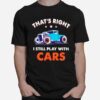 Thats Right I Still Play With Cars T-Shirt