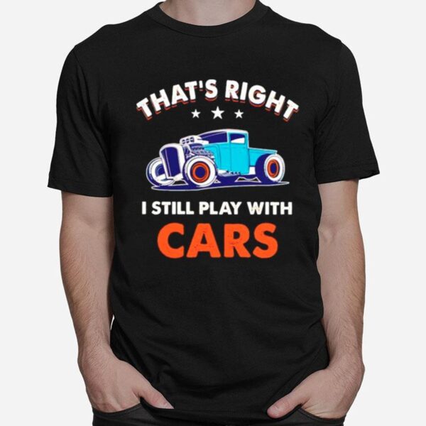 Thats Right I Still Play With Cars T-Shirt