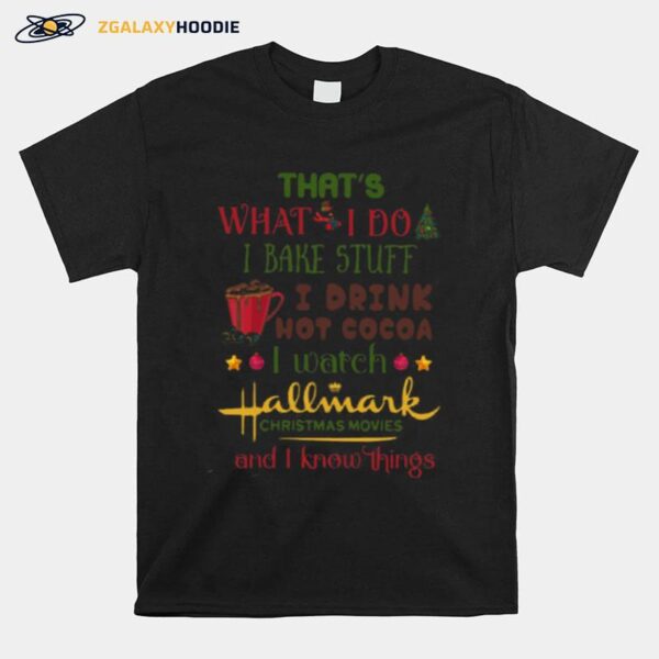 Thats What I Do I Bake Stuff I Drink Hot Cocoa I Watch Hallmark Christmas Movies And I Know Things T-Shirt