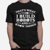 Thats What I Do I Build Robots I Know Things T-Shirt