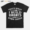 Thats What I Do I Build Robots I Know Things T-Shirt