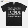 Thats What I Do I Code And I Know Things Coding T-Shirt