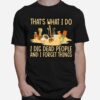 Thats What I Do I Dig Dead People And I Know Things T-Shirt