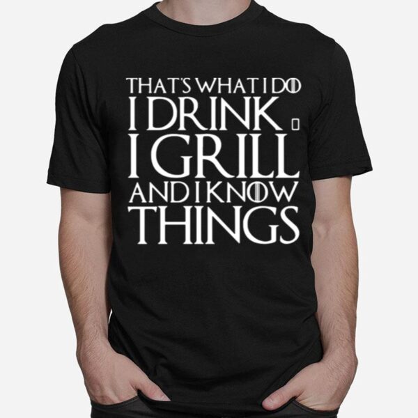 Thats What I Do I Drink And I Grill And I Know Things Game Of Thrones T-Shirt