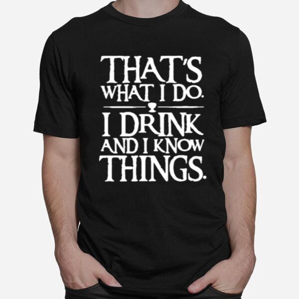 Thats What I Do I Drink And I Know Things T-Shirt