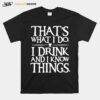 Thats What I Do I Drink And I Know Things T-Shirt