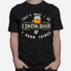 Thats What I Do I Drink Beer And I Know Things T-Shirt