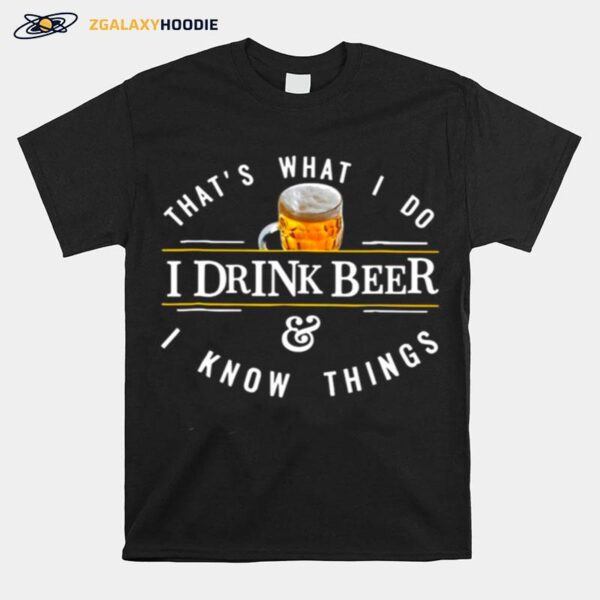 Thats What I Do I Drink Beer And I Know Things T-Shirt