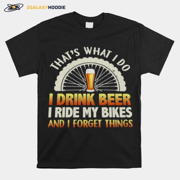 Thats What I Do I Drink Beer I Ride My Bikes And I Forget Things T-Shirt