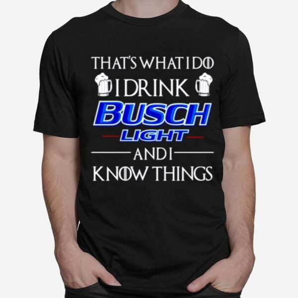 Thats What I Do I Drink Busch Light And I Know Things T-Shirt