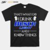 Thats What I Do I Drink Busch Light And I Know Things T-Shirt