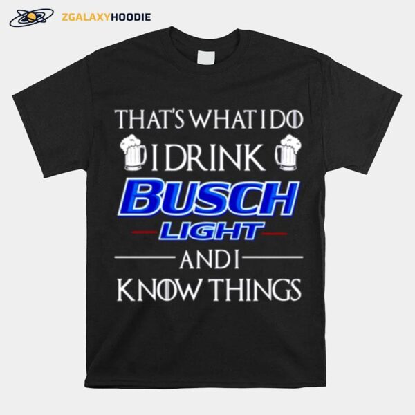 Thats What I Do I Drink Busch Light And I Know Things T-Shirt