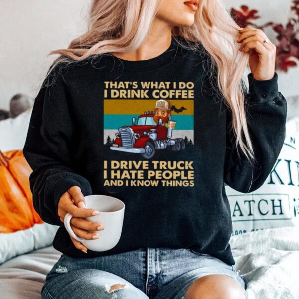 Thats What I Do I Drink Coffee I Deive Truck I Have People And I Know Things Sweater