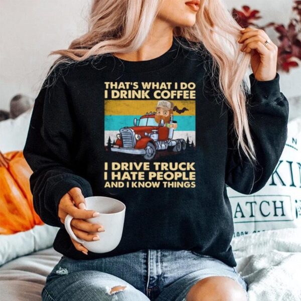 Thats What I Do I Drink Coffee I Drive Truck I Hate People And Know Things Vintage Sweater