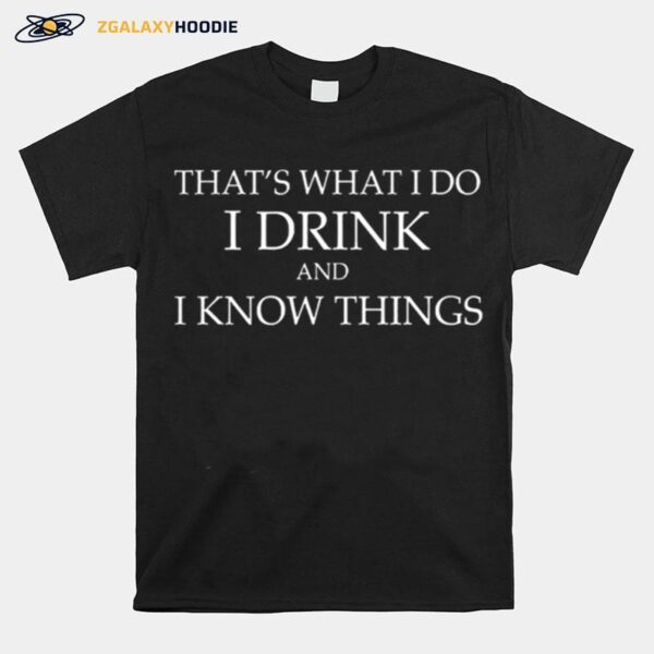 Thats What I Do I Drink I Know Things T-Shirt