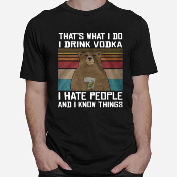 Thats What I Do I Drink Vodka I Hate People And I Know Things T-Shirt