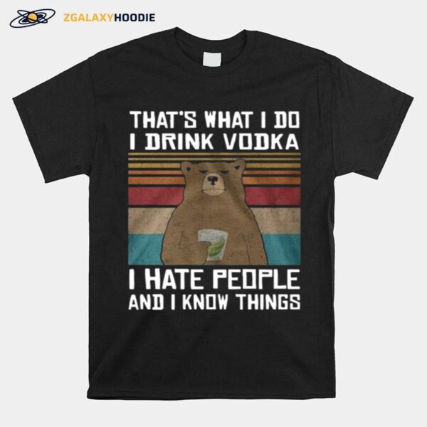 Thats What I Do I Drink Vodka I Hate People And I Know Things T-Shirt