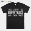 Thats What I Do I Drive Trucks And I Know Things T-Shirt