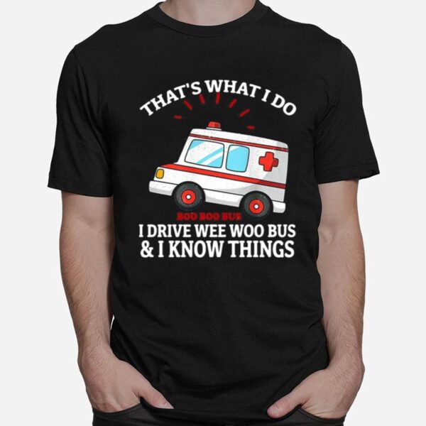 Thats What I Do I Drive Wee Woo Bus And I Know Things T-Shirt