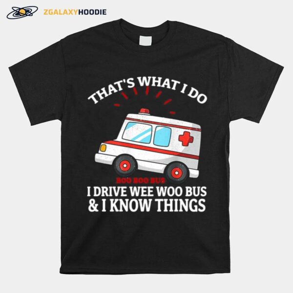 Thats What I Do I Drive Wee Woo Bus And I Know Things T-Shirt