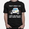 Thats What I Do I Drive Wee Woo Car And I Know Things T-Shirt