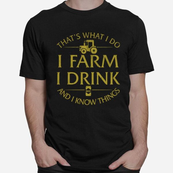 Thats What I Do I Farm I Drink Beer And I Know Things T-Shirt