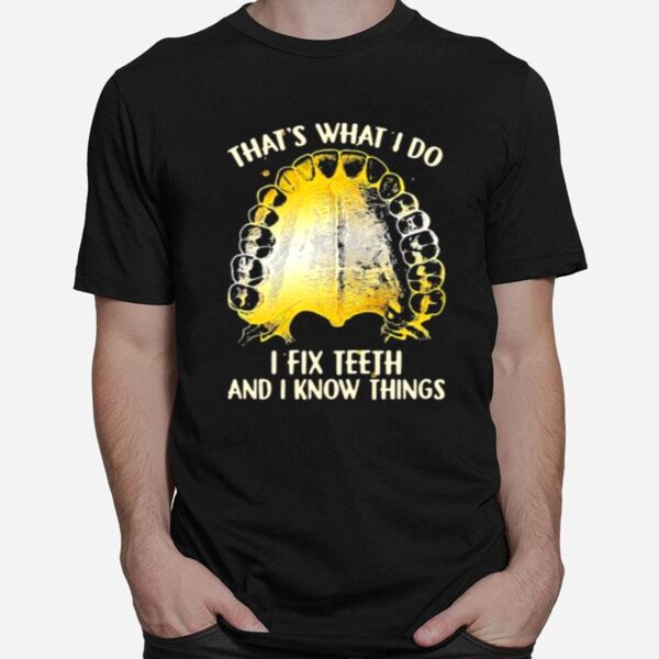 Thats What I Do I Fix Teeth And I Know Things T-Shirt