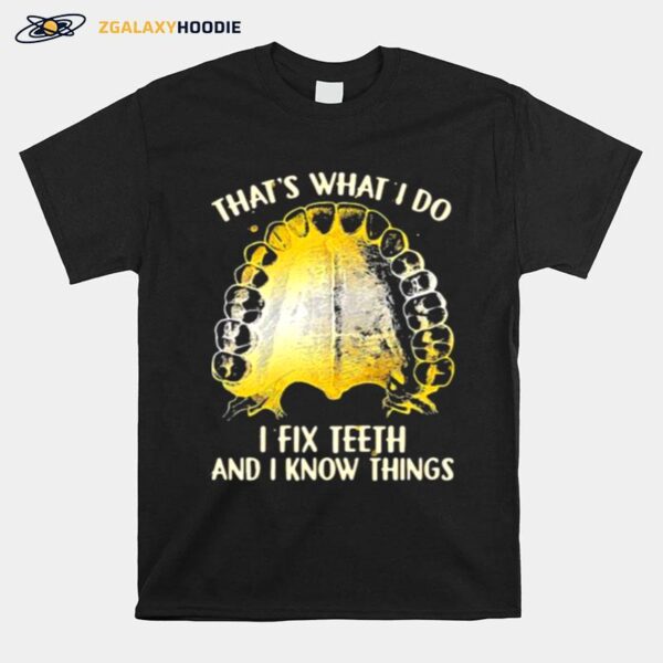 Thats What I Do I Fix Teeth And I Know Things T-Shirt