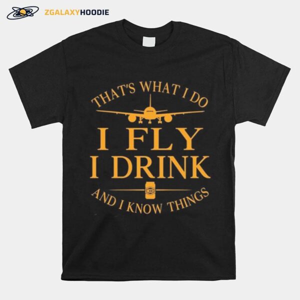 Thats What I Do I Fly I Drink Beer And I Know Things T-Shirt