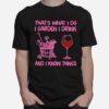 Thats What I Do I Garden I Drink And I Know Things T-Shirt