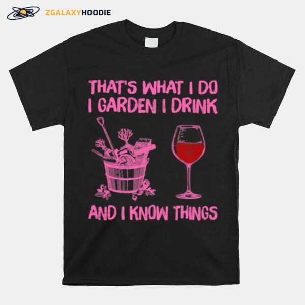 Thats What I Do I Garden I Drink And I Know Things T-Shirt