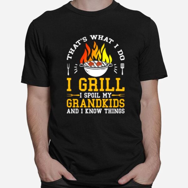 Thats What I Do I Grill I Spoil My Grandkids And I Know Things T-Shirt