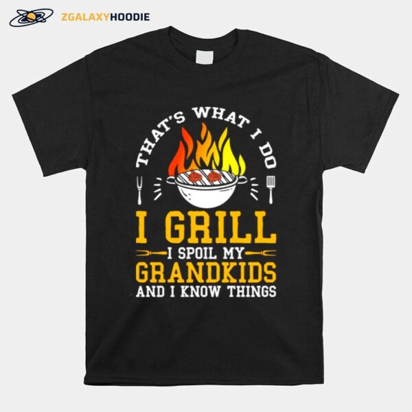 Thats What I Do I Grill I Spoil My Grandkids And I Know Things T-Shirt