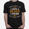 Thats What I Do I Grow A Beard I Drink And I Know Things T-Shirt