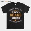 Thats What I Do I Grow A Beard I Drink And I Know Things T-Shirt