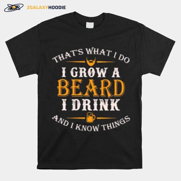 Thats What I Do I Grow A Beard I Drink And I Know Things T-Shirt