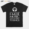 Thats What I Do I Mix Music And I Know Things T-Shirt