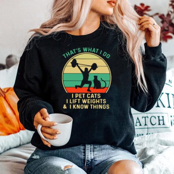 Thats What I Do I Pet Cats I Lift Weights And I Know Things Vintage Sweater