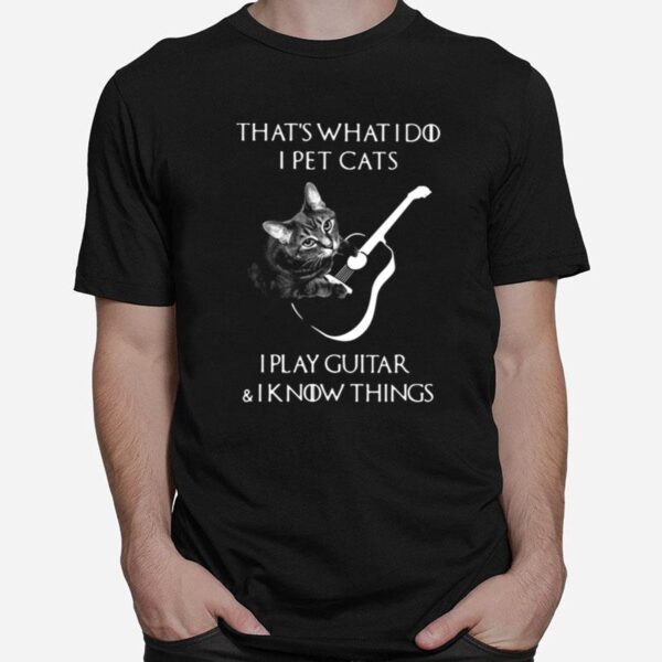 Thats What I Do I Pet Cats I Play Guitar And I Know Things T-Shirt