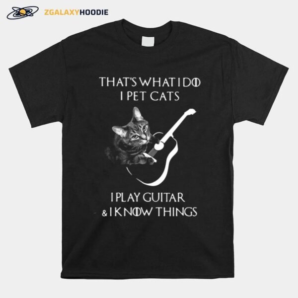 Thats What I Do I Pet Cats I Play Guitar And I Know Things T-Shirt