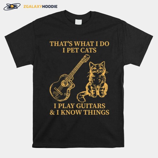 Thats What I Do I Pet Cats I Play Guitars And I Know Things T-Shirt