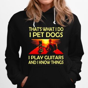 Thats What I Do I Pet Dogs I Play Guitars And I Know Things Hoodie