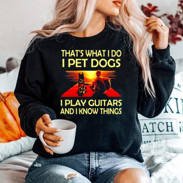 Thats What I Do I Pet Dogs I Play Guitars And I Know Things Sweater