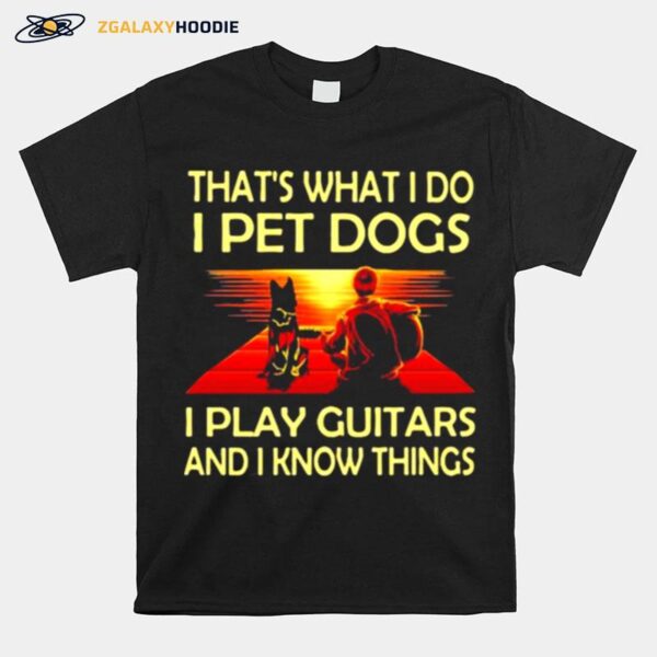 Thats What I Do I Pet Dogs I Play Guitars And I Know Things T-Shirt