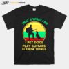 Thats What I Do I Pet Dogs Play Guitars And I Know Things T-Shirt