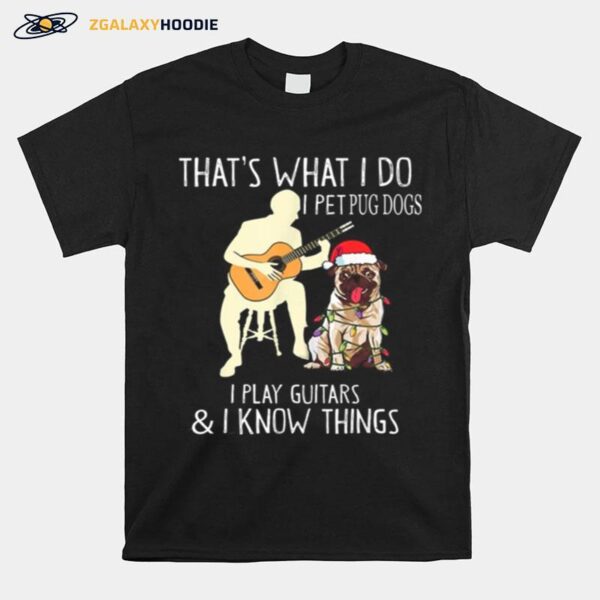 Thats What I Do I Pet Pug Dogs I Play Guitars And I Know Things T-Shirt