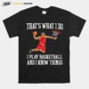 Thats What I Do I Play Baseketball And I Know Things T-Shirt