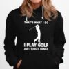 Thats What I Do I Play Golf And I Forget Things Hoodie